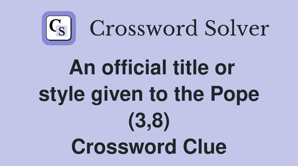 An official title or style given to the Pope (3,8) Crossword Clue